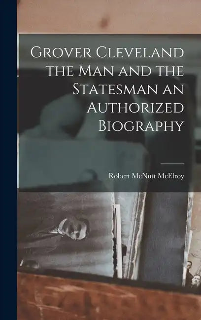 Grover Cleveland the Man and the Statesman an Authorized Biography - Hardcover