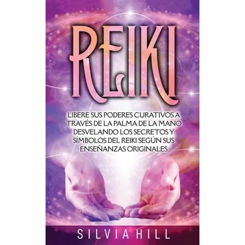 Reiki: Libere sus poderes curativos a través de la palma de la mano desvelando los secretos y símbolos del Reiki según sus enseñanzas originales - Hardcover
