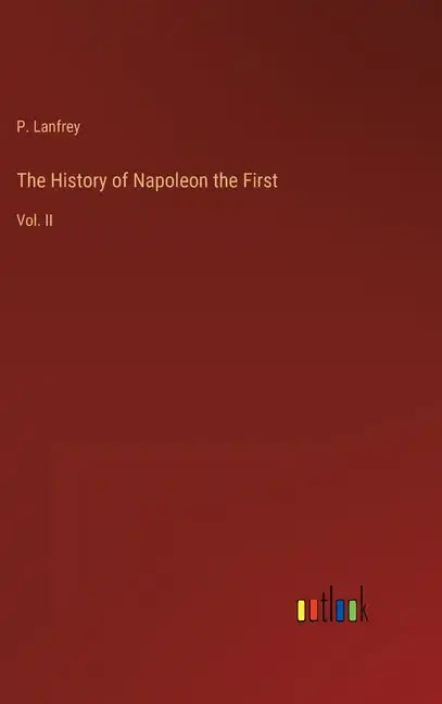 The History of Napoleon the First: Vol. II - Hardcover