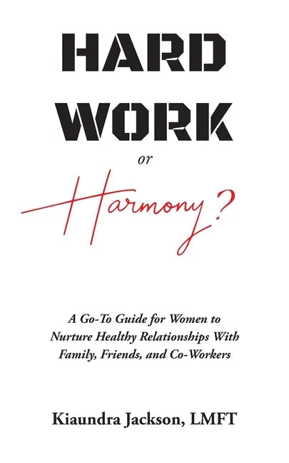 Hard Work or Harmony?: A Go-To Guide for Women to Nurture Healthy Relationships with Family, Friends and Co-Workers - Paperback