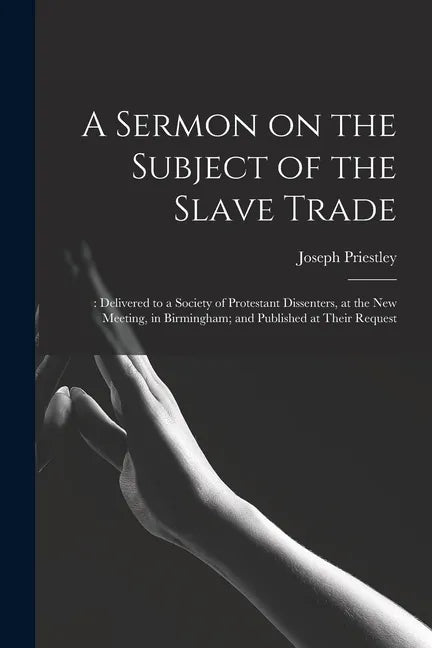 A Sermon on the Subject of the Slave Trade;: Delivered to a Society of Protestant Dissenters, at the New Meeting, in Birmingham; and Published at Thei - Paperback