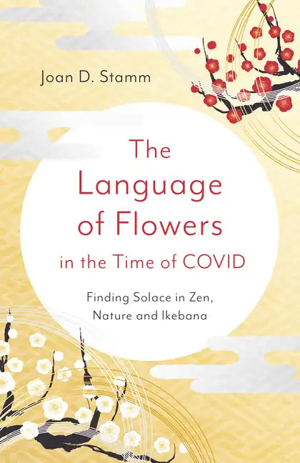 The Language of Flowers in the Time of Covid: Finding Solace in Zen, Nature and Ikebana - Paperback
