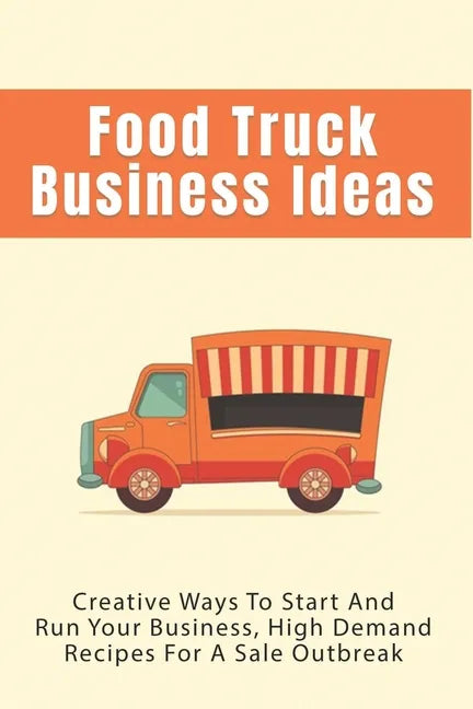 Food Truck Business Ideas: Creative Ways To Start And Run Your Business, High Demand Recipes For A Sale Outbreak: Street Food Recipes - Paperback