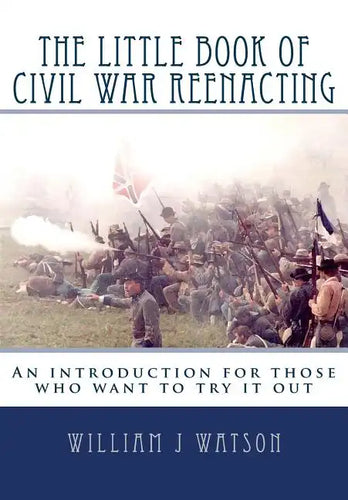 The Little Book of Civil War Reenacting: An introduction for those who want to try it out - Paperback