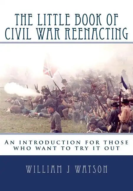 The Little Book of Civil War Reenacting: An introduction for those who want to try it out - Paperback