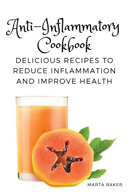 Anti-Inflammatory Cookbook: Delicious Recipes to Reduce Inflammation and Improve Health - Paperback