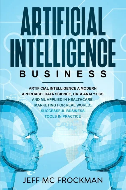 Artificial Intelligence Business: Artificial Intelligence a modern approach. Data Science, Data analytics and ML applied in Healthcare, Marketing for - Paperback