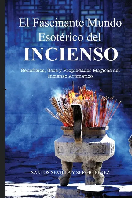 El Fascinante Mundo Esotérico del Incienso: Beneficios, Usos Y Propiedades Mágicas de Los Inciensos Aromáticos - Paperback