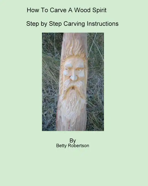 How To Carve A Wood Spirit: Complete Instruction On Carving Tools And Carving The Wood Spirit Beginning To End. - Paperback