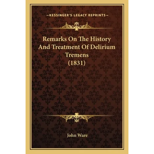 Remarks On The History And Treatment Of Delirium Tremens (1831) - Paperback
