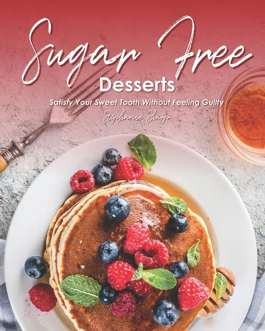 Sugar-Free Desserts: Satisfy Your Sweet Tooth without Feeling Guilty - Paperback