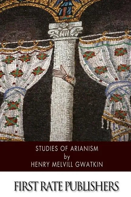 Studies of Arianism: Chiefly Referring to the Character and Chronology of the Reaction Which Followed the Council of Nicaea - Paperback