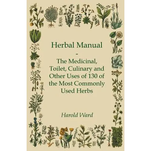 Herbal Manual - The Medicinal, Toilet, Culinary and Other Uses of 130 of the Most Commonly Used Herbs - Paperback