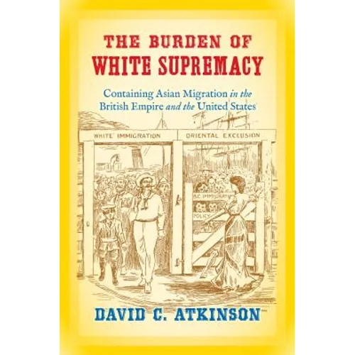The Burden of White Supremacy: Containing Asian Migration in the British Empire and the United States - Paperback