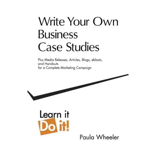 Write Your Own Business Case Studies: Plus Media Releases, Articles, Blogs, Eblasts, and Handouts for a Complete Marketing Campaign - Paperback