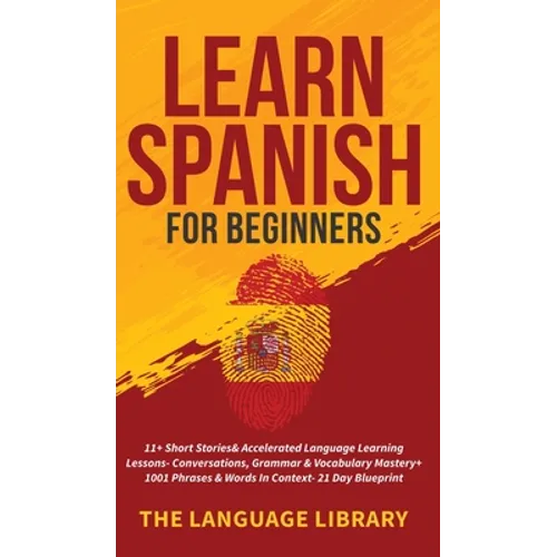Learn Spanish For Beginners: 11+ Short Stories& Accelerated Language Learning Lessons- Conversations, Grammar& Vocabulary Mastery+ 1001 Phrases& Words - Hardcover