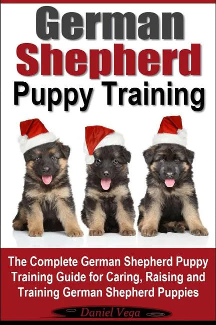 German Shepherd Puppy Training: The Complete German Shepherd Training Guide for Caring, Raising and Training German Shepherd Puppies - Paperback