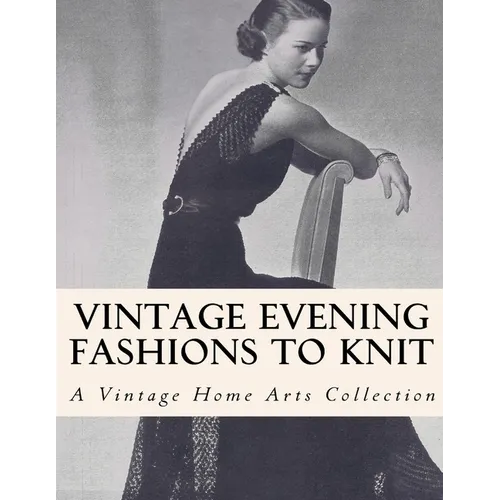 Vintage Evening Fashions to Knit: 30 Vintage Knitting Patterns from the 30s, 40s & 50s - Paperback