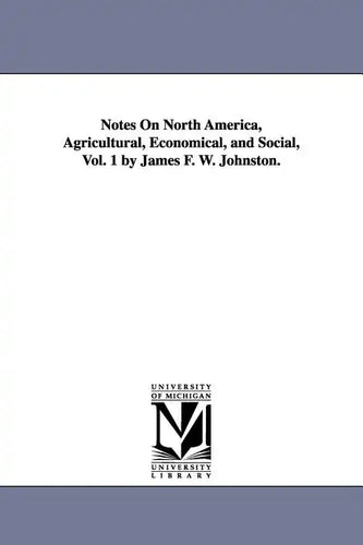 Notes on North America, Agricultural, Economical, and Social, Vol. 1 by James F. W. Johnston. - Paperback
