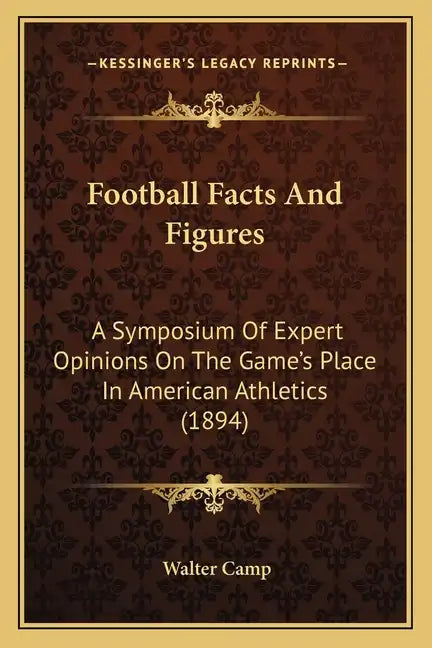 Football Facts And Figures: A Symposium Of Expert Opinions On The Game's Place In American Athletics (1894) - Paperback