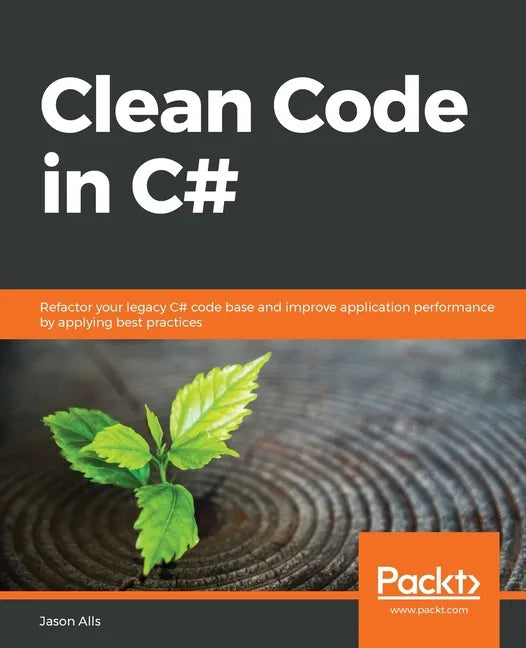 Clean Code in C#: Refactor your legacy C# code base and improve application performance by applying best practices - Paperback