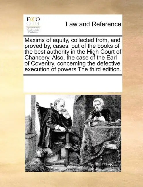 Maxims of Equity, Collected From, and Proved By, Cases, Out of the Books of the Best Authority in the High Court of Chancery. Also, the Case of the Ea - Paperback