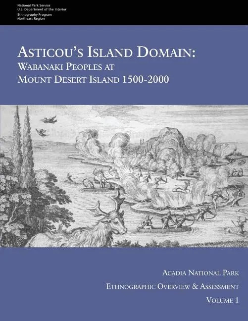 Asticou's Island Domain: Wabanaki Peoples at Mount Desert Island - 1500-2000: Acadia National Park Ethnographic Overview and Assessment - Volume 1 - Paperback