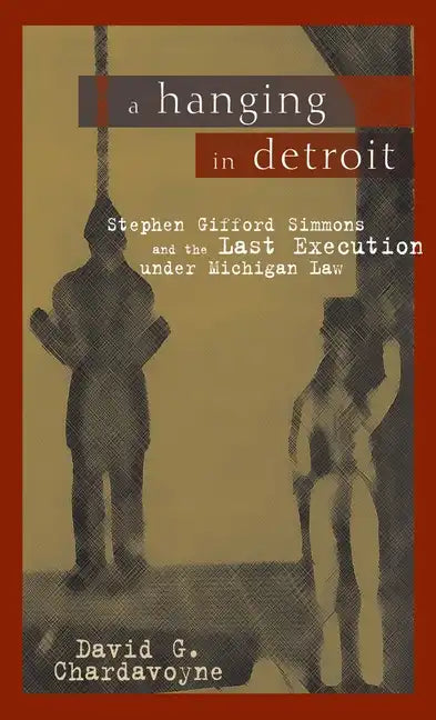 A Hanging in Detroit: Stephen Gifford Simmons and the Last Execution Under Michigan Law - Paperback