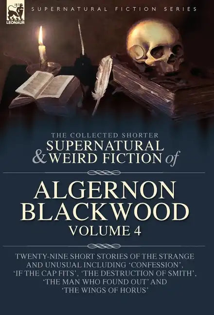 The Collected Shorter Supernatural & Weird Fiction of Algernon Blackwood Volume 4: Twenty-Nine Short Stories of the Strange and Unusual Including 'Con - Hardcover