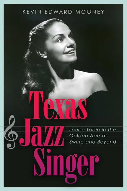 Texas Jazz Singer: Louise Tobin in the Golden Age of Swing and Beyond Volume 25 - Hardcover