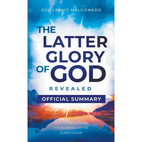 The Official Summary of The Latter Glory of God Revealed: How to Walk Under the Blessing of the Glory Cloud - Paperback