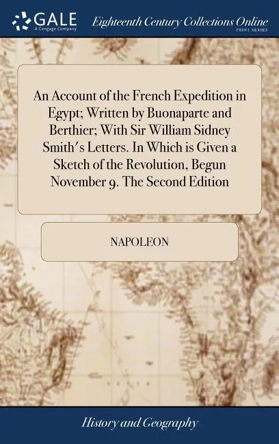 An Account of the French Expedition in Egypt; Written by Buonaparte and Berthier; With Sir William Sidney Smith's Letters. In Which is Given a Sketch - Hardcover