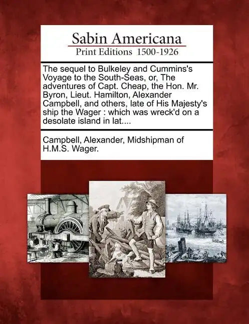 The Sequel to Bulkeley and Cummins's Voyage to the South-Seas, Or, the Adventures of Capt. Cheap, the Hon. Mr. Byron, Lieut. Hamilton, Alexander Campb - Paperback