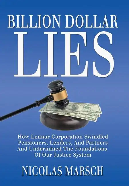 Billion Dollar Lies: How Lennar Corporation Swindled Pensioners, Lenders, And Partners And Undermined The Foundation Of Our Justice System - Hardcover