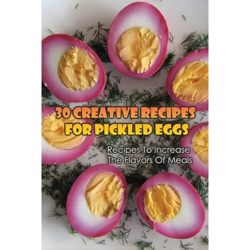 30 Creative Recipes For Pickled Eggs: Recipes To Increase The Flavors Of Meals: Creative Recipes For Pickled Eggs - Paperback