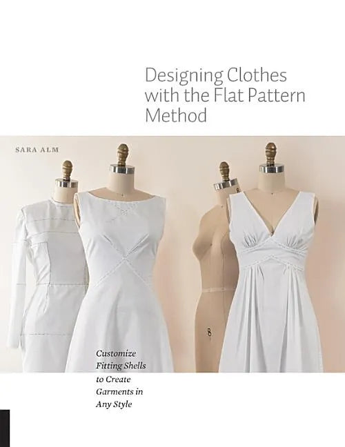 Designing Clothes with the Flat Pattern Method: Customize Fitting Shells to Create Garments in Any Style - Paperback