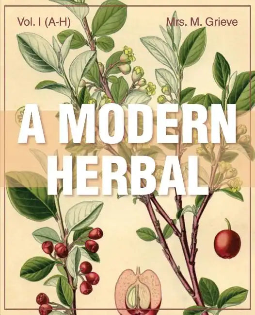 A Modern Herbal (Volume 1, A-H): The Medicinal, Culinary, Cosmetic and Economic Properties, Cultivation and Folk-Lore of Herbs, Grasses, Fungi, Shrubs - Paperback