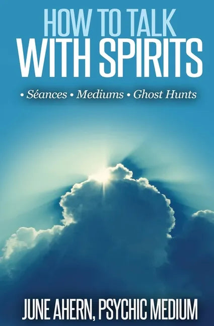 How to Talk to Spirits: Séances - Mediums - Ghost Hunts - Paperback