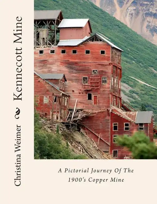 Kennecott Mine: A Pictorial Journey Of The 1900's Copper Mine - Paperback