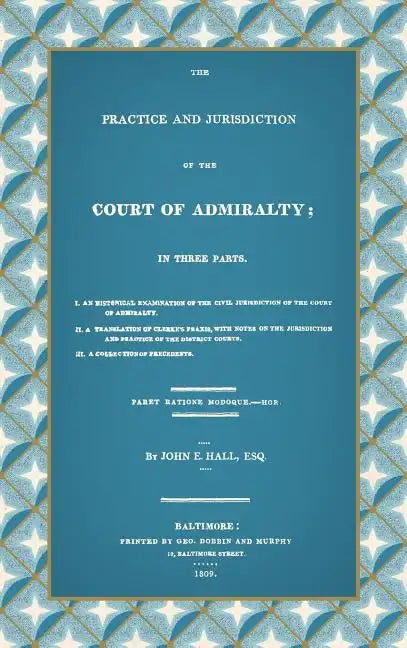 The Practice and Jurisdiction of the Court of Admiralty: In Three Parts I. An Historical Examination of the Civil Jurisdiction of the Court of Admiral - Hardcover