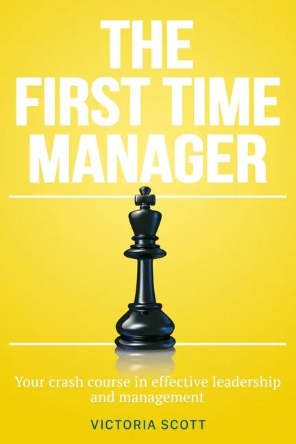 The First Time Manager: Your Crash Course In Effective Leadership And Management - Paperback