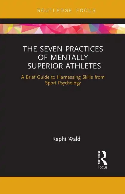 The Seven Practices of Mentally Superior Athletes: Harnessing Skills from Sport Psychology - Paperback