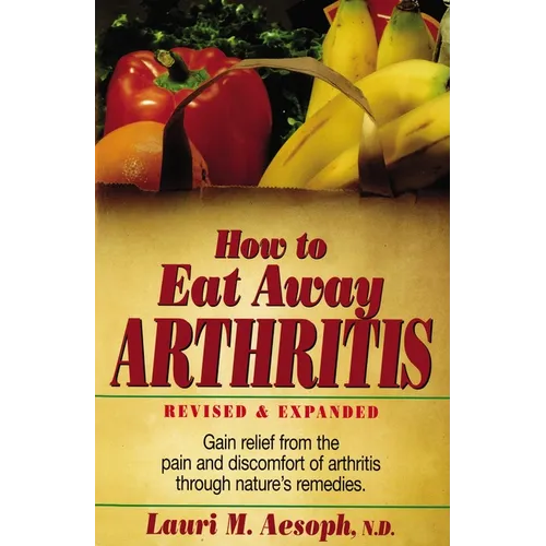 How to Eat Away Arthritis: Gain Relief from the Pain and Discomfort of Arthritis Through Nature's Remedies - Paperback