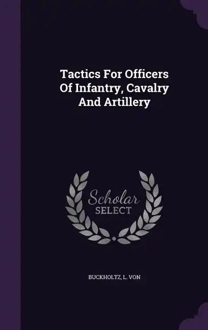 Tactics For Officers Of Infantry, Cavalry And Artillery - Hardcover