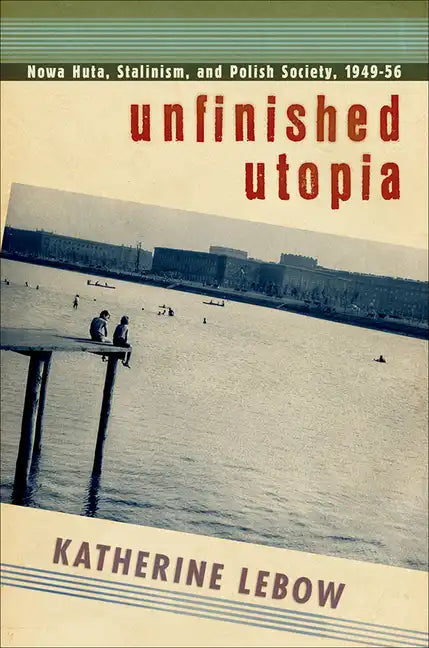 Unfinished Utopia: Nowa Huta, Stalinism, and Polish Society, 1949-56 - Paperback