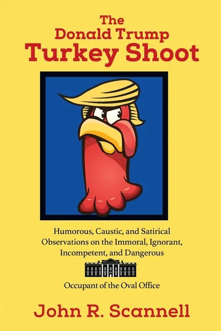 The Donald Trump Turkey Shoot: Humorous, Caustic, and Satirical Observations on the Immoral, Ignorant, Incompetent, & Dangerous Occupant of the Oval O - Paperback