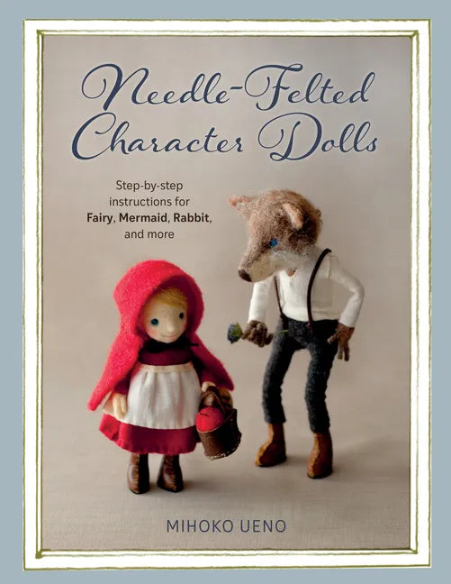 Needle-Felted Character Dolls: Step-By-Step Instructions for Fairy, Mermaid, Rabbit, and More - Paperback
