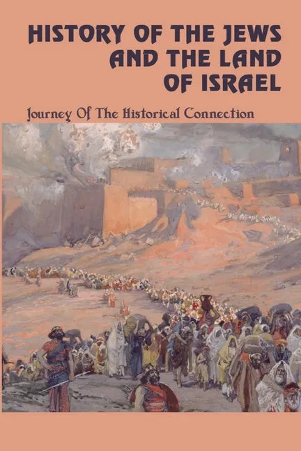 History Of The Jews And The Land Of Israel: Journey Of The Historical Connection - Paperback