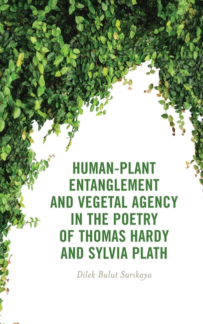 Human-Plant Entanglement and Vegetal Agency in the Poetry of Thomas Hardy and Sylvia Plath - Hardcover