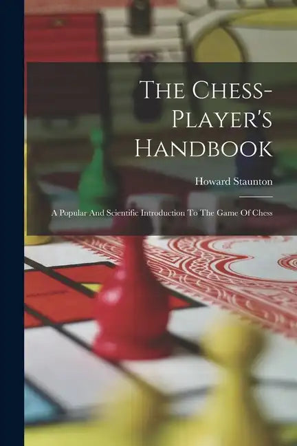The Chess-player's Handbook: A Popular And Scientific Introduction To The Game Of Chess - Paperback